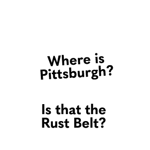 Text blurbs that say "where is Pittsburgh?" and "Is that the Rust Belt?"